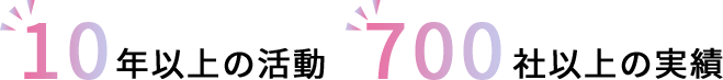 10年以上の活動 700社以上の実績